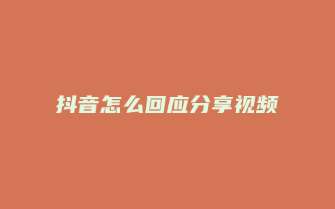 抖音怎么回應分享視頻