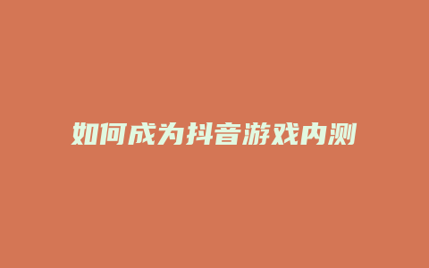 如何成為抖音游戲內(nèi)測(cè)人