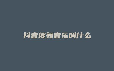 抖音俄舞音樂(lè)叫什么