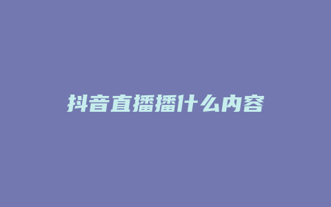 抖音直播播什么內(nèi)容