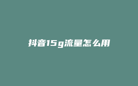 抖音15g流量怎么用