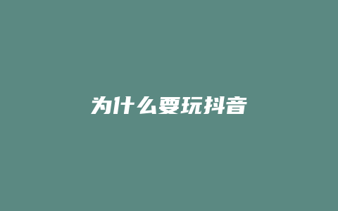 為什么要玩抖音