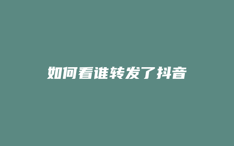 如何看誰轉(zhuǎn)發(fā)了抖音