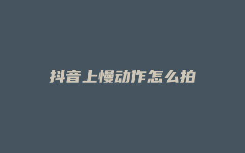 抖音上慢動作怎么拍