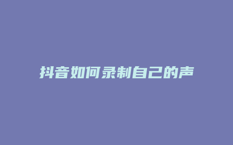 抖音如何錄制自己的聲音