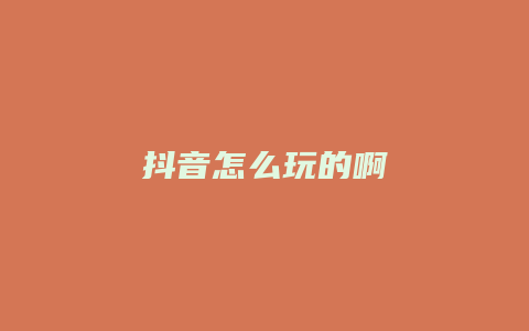 抖音怎么玩的啊