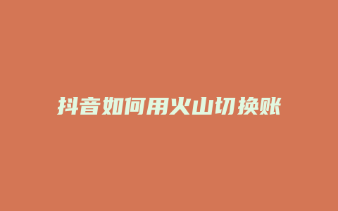 抖音如何用火山切換賬號