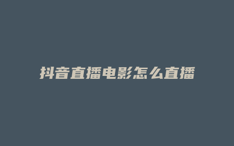 抖音直播電影怎么直播