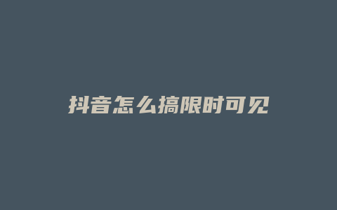 抖音怎么搞限時可見