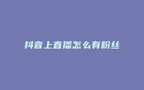 抖音上直播怎么有粉絲