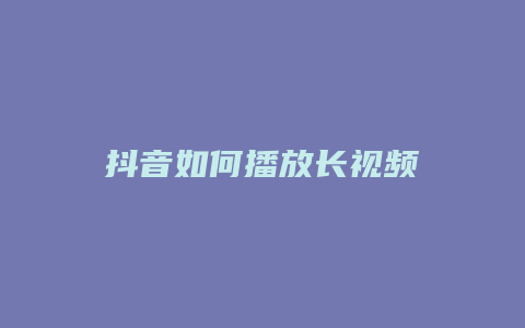 抖音如何播放長(zhǎng)視頻