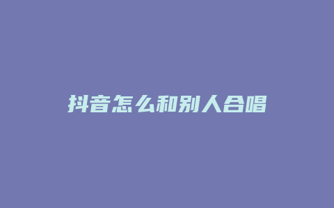 抖音怎么和別人合唱