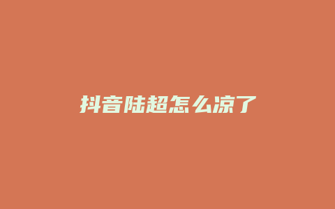 抖音陸超怎么涼了