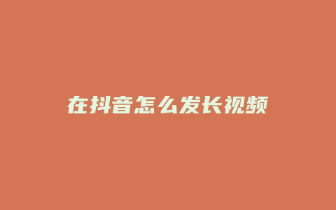 在抖音怎么發(fā)長視頻