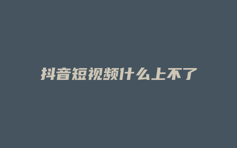 抖音短視頻什么上不了