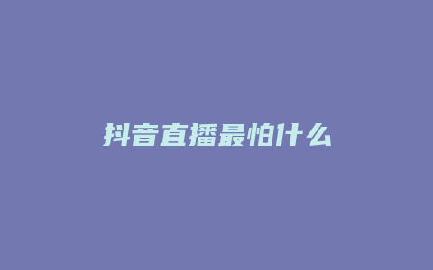 抖音直播最怕什么