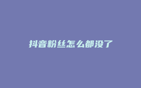 抖音粉絲怎么都沒了