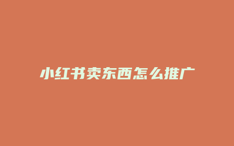 小紅書賣東西怎么推廣呢