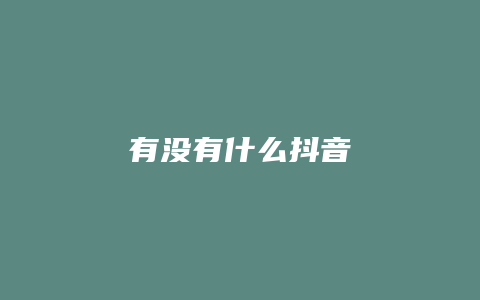 有沒(méi)有什么抖音