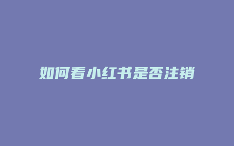 如何看小紅書(shū)是否注銷成功