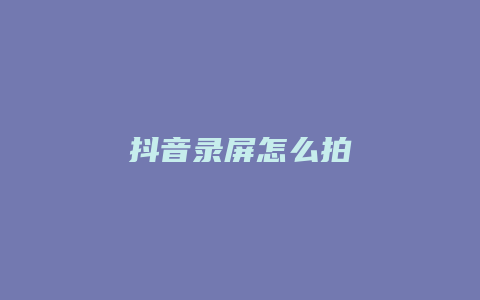 抖音錄屏怎么拍