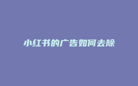 小紅書的廣告如何去除掉