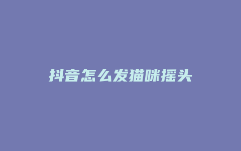 抖音怎么發(fā)貓咪搖頭