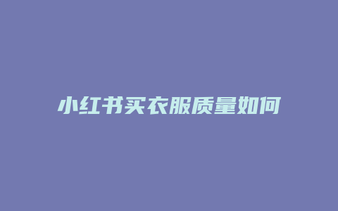 小紅書(shū)買(mǎi)衣服質(zhì)量如何評(píng)價(jià)