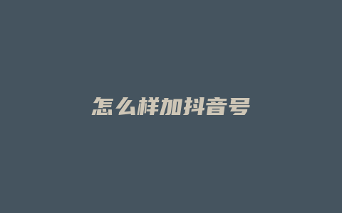 怎么樣加抖音號(hào)