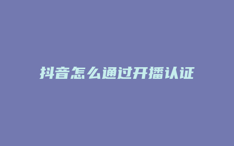 抖音怎么通過開播認證