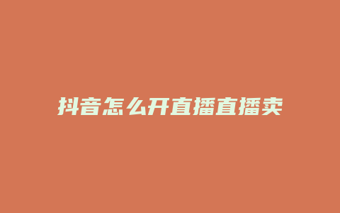 抖音怎么開直播直播賣東西