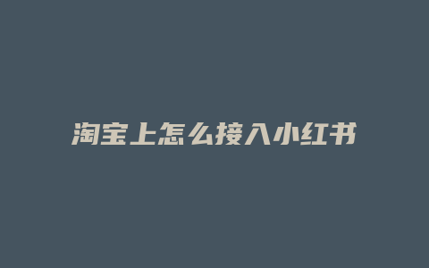 淘寶上怎么接入小紅書連接