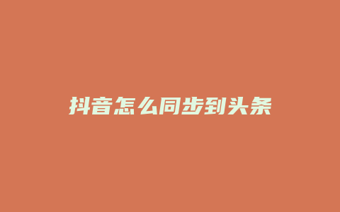 抖音怎么同步到頭條