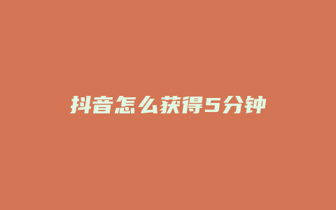 抖音怎么獲得5分鐘