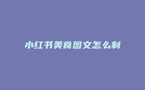 小紅書美食圖文怎么制作的