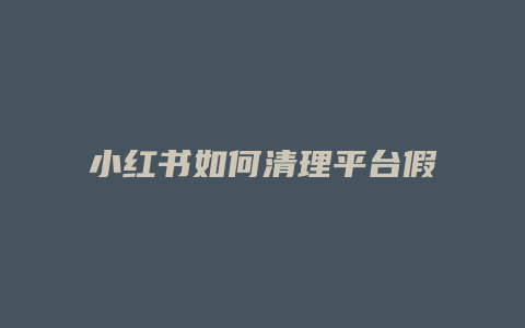 小紅書(shū)如何清理平臺(tái)假數(shù)據(jù)