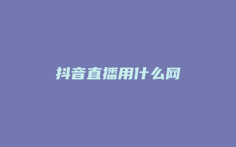 抖音直播用什么網(wǎng)