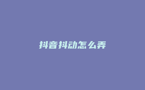 抖音抖動怎么弄