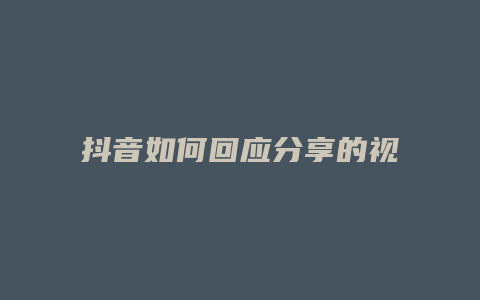 抖音如何回應(yīng)分享的視頻