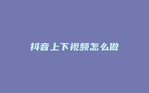 抖音上下視頻怎么做