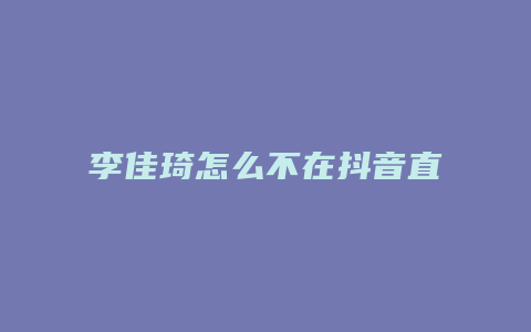 李佳琦怎么不在抖音直播