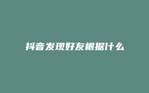 抖音發(fā)現(xiàn)好友根據(jù)什么