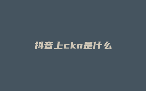 抖音上ckn是什么