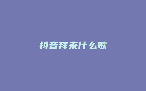 抖音拜來什么歌