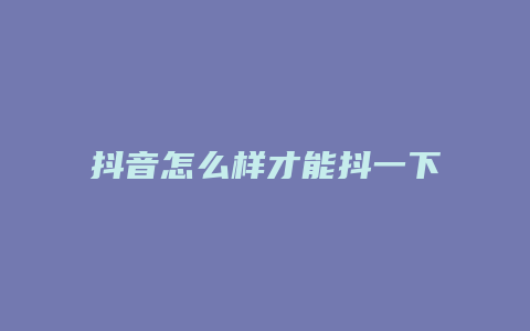 抖音怎么樣才能抖一下