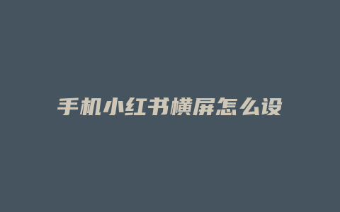 手機(jī)小紅書(shū)橫屏怎么設(shè)置