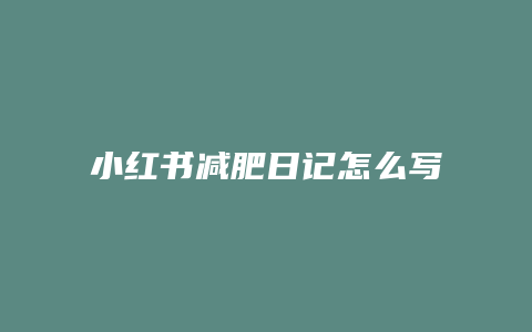 小紅書減肥日記怎么寫好看