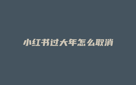 小紅書過大年怎么取消