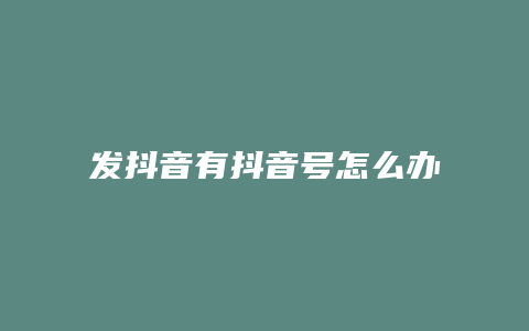 發(fā)抖音有抖音號(hào)怎么辦