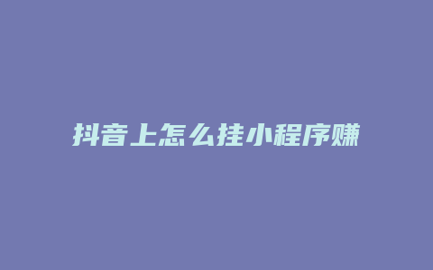 抖音上怎么掛小程序賺錢